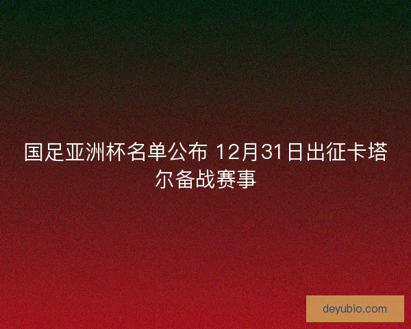 国足亚洲杯名单公布 12月31日出征卡塔尔备战赛事