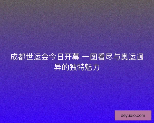 成都世运会今日开幕 一图看尽与奥运迥异的独特魅力