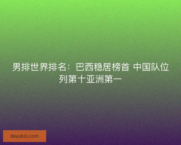 男排世界排名：巴西稳居榜首 中国队位列第十亚洲第一