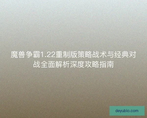 魔兽争霸1.22重制版策略战术与经典对战全面解析深度攻略指南